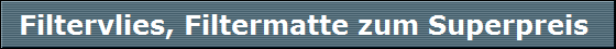 Filtervlies, Filtermatte zum Superpreis 